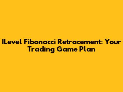 ILevel Fibonacci Retracement: Your Trading Game Plan