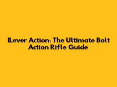 ILever Action: The Ultimate Bolt Action Rifle Guide
