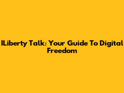 ILiberty Talk: Your Guide To Digital Freedom