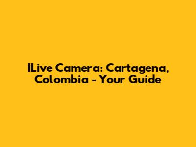 ILive Camera: Cartagena, Colombia - Your Guide