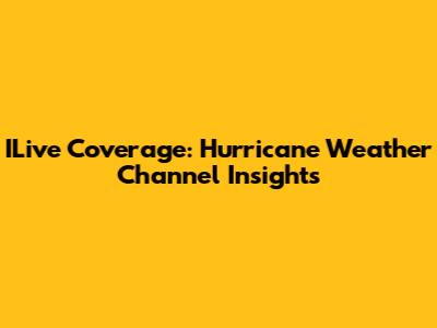 ILive Coverage: Hurricane Weather Channel Insights
