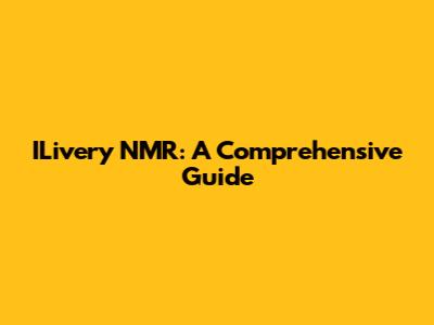 ILivery NMR: A Comprehensive Guide
