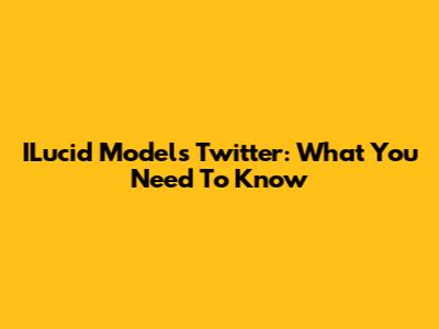 ILucid Models Twitter: What You Need To Know