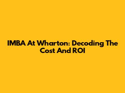 IMBA At Wharton: Decoding The Cost And ROI
