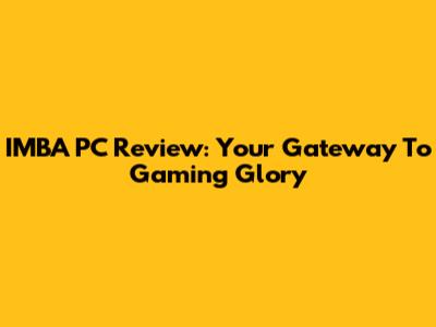 IMBA PC Review: Your Gateway To Gaming Glory