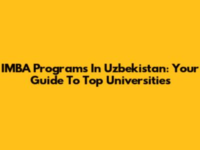 IMBA Programs In Uzbekistan: Your Guide To Top Universities