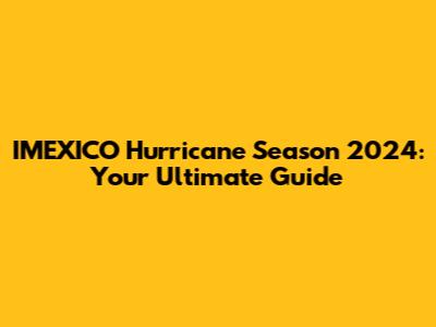 IMEXICO Hurricane Season 2024: Your Ultimate Guide