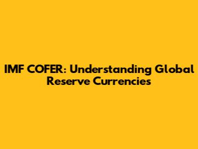 IMF COFER: Understanding Global Reserve Currencies