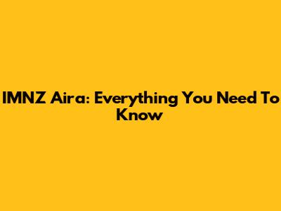 IMNZ Aira: Everything You Need To Know