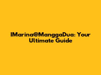 IMarina@ManggaDua: Your Ultimate Guide
