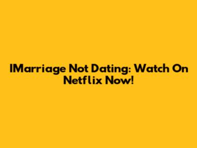 IMarriage Not Dating: Watch On Netflix Now!