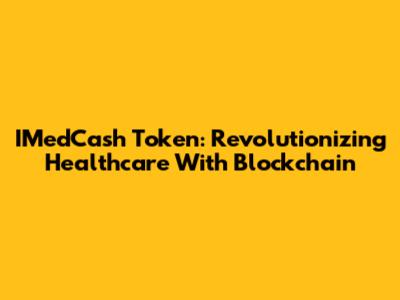 IMedCash Token: Revolutionizing Healthcare With Blockchain