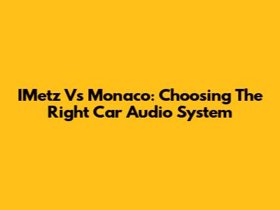 IMetz Vs Monaco: Choosing The Right Car Audio System