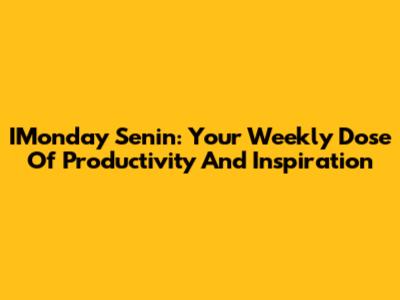 IMonday Senin: Your Weekly Dose Of Productivity And Inspiration