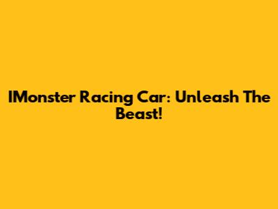 IMonster Racing Car: Unleash The Beast!