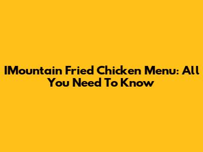 IMountain Fried Chicken Menu: All You Need To Know
