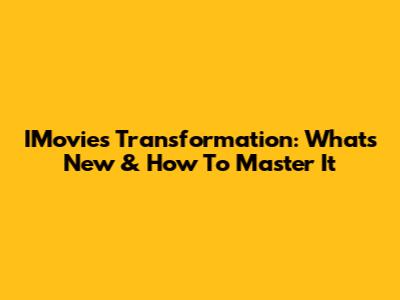 IMovie's Transformation: What's New & How To Master It