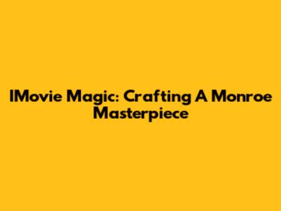 IMovie Magic: Crafting A Monroe Masterpiece