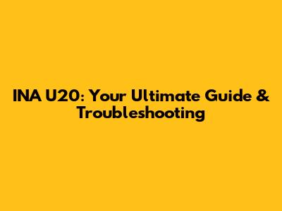 INA U20: Your Ultimate Guide & Troubleshooting