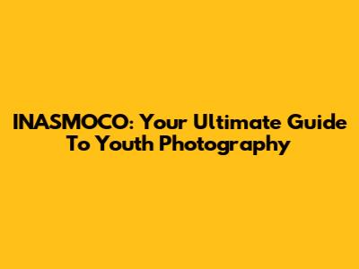 INASMOCO: Your Ultimate Guide To Youth Photography