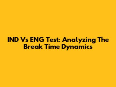IND Vs ENG Test: Analyzing The Break Time Dynamics