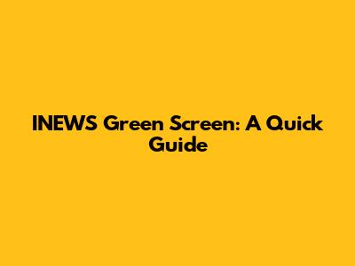 INEWS Green Screen: A Quick Guide