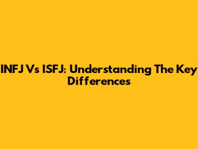 INFJ Vs ISFJ: Understanding The Key Differences