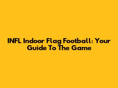 INFL Indoor Flag Football: Your Guide To The Game