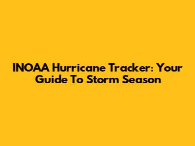 INOAA Hurricane Tracker: Your Guide To Storm Season