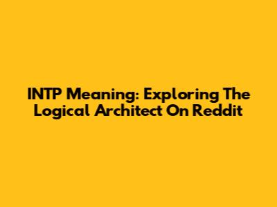 INTP Meaning: Exploring The Logical Architect On Reddit