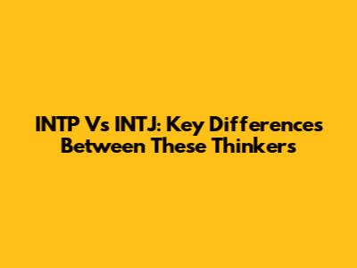 INTP Vs INTJ: Key Differences Between These Thinkers