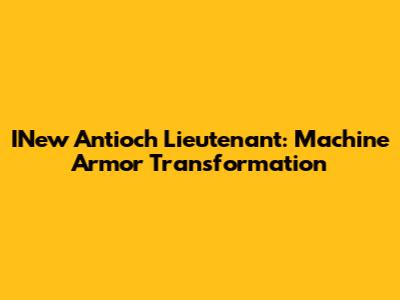 INew Antioch Lieutenant: Machine Armor Transformation