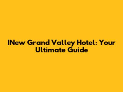 INew Grand Valley Hotel: Your Ultimate Guide