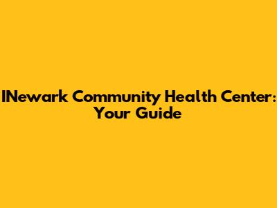 INewark Community Health Center: Your Guide