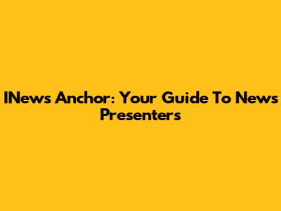 INews Anchor: Your Guide To News Presenters