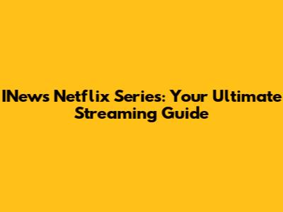 INews Netflix Series: Your Ultimate Streaming Guide