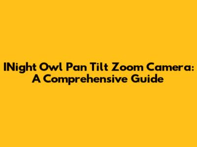 INight Owl Pan Tilt Zoom Camera: A Comprehensive Guide
