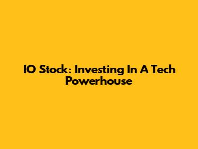 IO Stock: Investing In A Tech Powerhouse