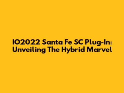 IO2022 Santa Fe SC Plug-In: Unveiling The Hybrid Marvel
