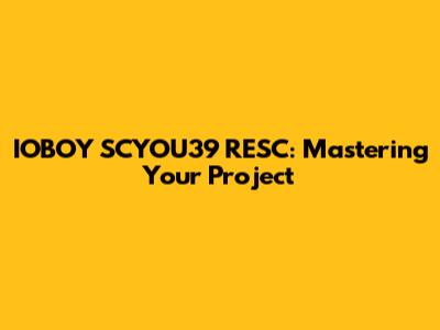 IOBOY SCYOU39 RESC: Mastering Your Project