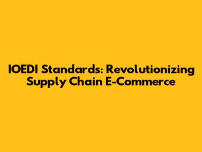 IOEDI Standards: Revolutionizing Supply Chain E-Commerce