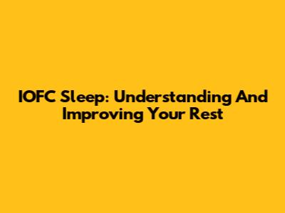 IOFC Sleep: Understanding And Improving Your Rest