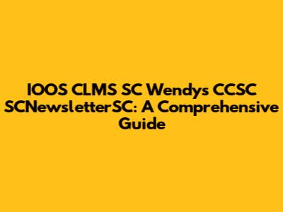 IOOS CLMS SC Wendy's CCSC SCNewsletterSC: A Comprehensive Guide