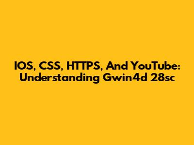 IOS, CSS, HTTPS, And YouTube: Understanding Gwin4d 28sc