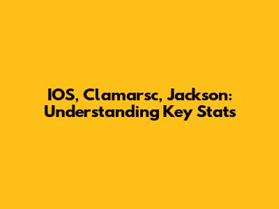 IOS, Clamarsc, Jackson: Understanding Key Stats