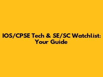 IOS/CPSE Tech & SE/SC Watchlist: Your Guide