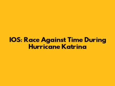 IOS: Race Against Time During Hurricane Katrina