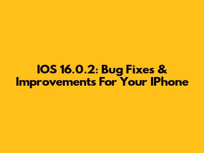 IOS 16.0.2: Bug Fixes & Improvements For Your IPhone
