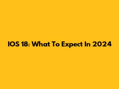 IOS 18: What To Expect In 2024
