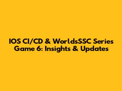 IOS CI/CD & WorldsSSC Series Game 6: Insights & Updates
